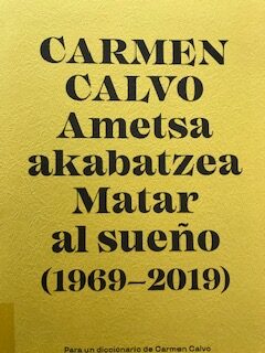 Ametsa akabatzea / Matar al sueño (1969-2019) / Carmen Calvo (Comisario: Alfonso de la Torre) / Fundación Kutxa Ed.y Publicaciones, 2019
